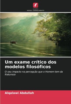 portada Um Exame Crítico dos Modelos Filosóficos: O seu Impacto na Percepção que o Homem tem da Natureza (en Portugués)