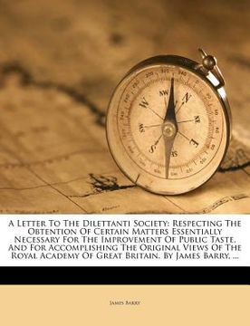 portada a letter to the dilettanti society: respecting the obtention of certain matters essentially necessary for the improvement of public taste, and for a (en Inglés)