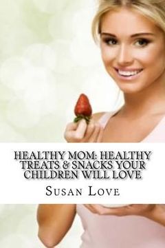 portada Healthy Mom: Healthy Treats & Snacks Your Children Will Love (en Inglés)
