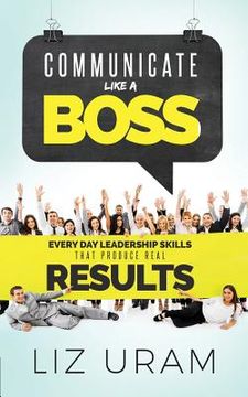 portada Communicate Like a Boss: Every Day Leadership Skills That Produce Real Results (en Inglés)