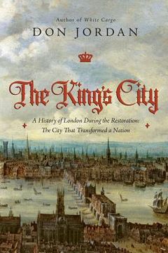 portada The King's City: A History of London During the Restoration: The City That Transformed a Nation