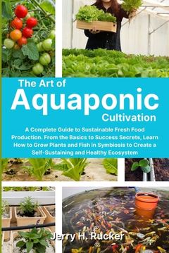 portada The Art of Aquaponic Cultivation: A Complete Guide to Sustainable Fresh Food Production. From the Basics to Success Secrets, Learn How to Grow Plants (en Inglés)