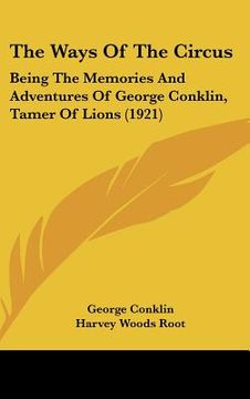 portada the ways of the circus: being the memories and adventures of george conklin, tamer of lions (1921) (en Inglés)