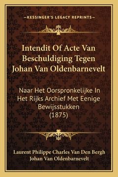 portada Intendit Of Acte Van Beschuldiging Tegen Johan Van Oldenbarnevelt: Naar Het Oorspronkelijke In Het Rijks Archief Met Eenige Bewijsstukken (1875)
