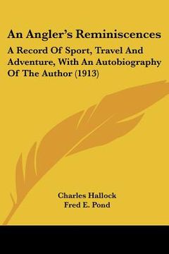 portada an angler's reminiscences: a record of sport, travel and adventure, with an autobiography of the author (1913) (en Inglés)