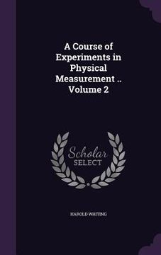 portada A Course of Experiments in Physical Measurement .. Volume 2 (en Inglés)