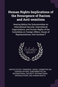 portada Human Rights Implications of the Resurgence of Racism and Anti-semitism: Hearing Before the Subcommittee on International Security, International Orga (en Inglés)