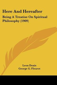 portada here and hereafter: being a treatise on spiritual philosophy (1909)