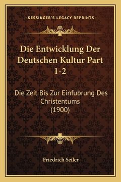 portada Die Entwicklung Der Deutschen Kultur Part 1-2: Die Zeit Bis Zur Einfubrung Des Christentums (1900) (in German)
