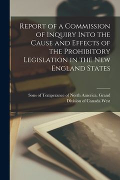 portada Report of a Commission of Inquiry Into the Cause and Effects of the Prohibitory Legislation in the New England States [microform] (en Inglés)