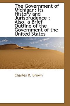portada the government of michigan: its history and jurisprudence; also, a brief outline of the government (en Inglés)