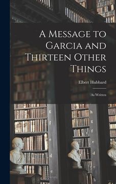 portada A Message to Garcia and Thirteen Other Things: As Written (in English)