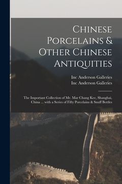 portada Chinese Porcelains & Other Chinese Antiquities: the Important Collection of Mr. Mar Chang Kee, Shanghai, China ... With a Series of Fifty Porcelains & (en Inglés)