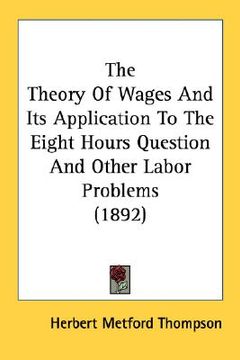 portada the theory of wages and its application to the eight hours question and other labor problems (1892) (en Inglés)