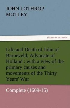 portada life and death of john of barneveld, advocate of holland: with a view of the primary causes and movements of the thirty years' war - complete (1609-15