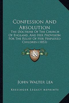 portada confession and absolution: the doctrine of the church of england, and her provision for the relief of her perplexed children (1853) (in English)