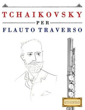portada Tchaikovsky Per Flauto Traverso: 10 Pezzi Facili Per Flauto Traverso Libro Per Principianti (en Italiano)