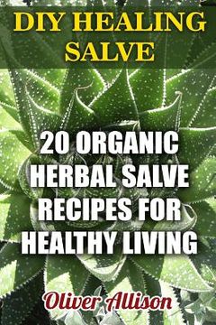 portada DIY Healing Salve: 20 Organic Herbal Salve Recipes for Healthy Living (en Inglés)