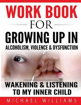 portada Workbook For Growing Up In Alcoholism, Violence & Dysfunction: Wakening and Listening To Our Inner Child