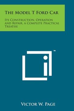 portada The Model T Ford Car: Its Construction, Operation and Repair, a Complete Practical Treatise (en Inglés)