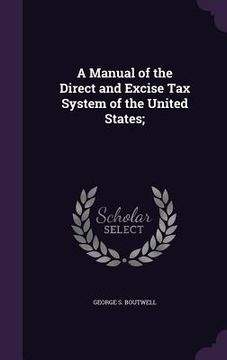 portada A Manual of the Direct and Excise Tax System of the United States; (en Inglés)
