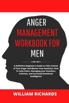 portada Anger Management Workbook For Men: A Definitive Beginner's Guide to Take Control of Your Anger and Master Your Emotions, How To Calm Down, Managing yo