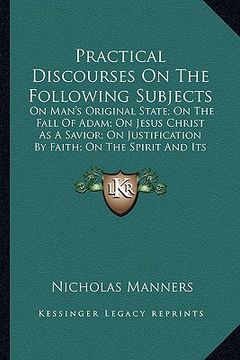 portada practical discourses on the following subjects: on man's original state; on the fall of adam; on jesus christ as a savior; on justification by faith; (en Inglés)