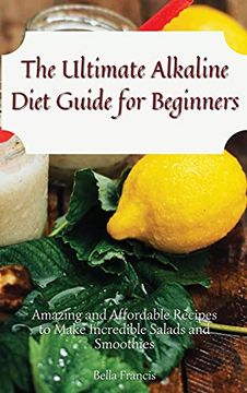 portada The Ultimate Alkaline Diet Guide for Beginners: Amazing and Affordable Recipes to Make Incredible Salads and Smoothies (in English)