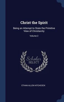 portada Christ the Spirit: Being an Attempt to State the Primitive View of Christianity; Volume 2 (en Inglés)