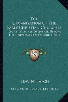 portada the organization of the early christian churches: eight lectures delivered before the university of oxford (1881) (in English)