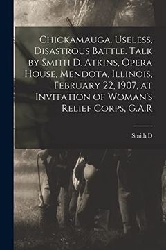 portada Chickamauga. Useless, Disastrous Battle. Talk by Smith d. Atkins, Opera House, Mendota, Illinois, February 22, 1907, at Invitation of Woman's Relief Corps, G. At Re
