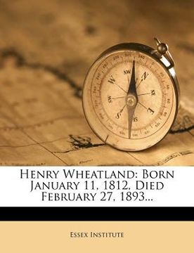 portada henry wheatland: born january 11, 1812, died february 27, 1893... (in English)