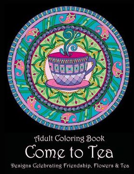 portada Adult Coloring Book: Come to Tea: Designs Celebrating Friendship, Flowers & Tea (en Inglés)