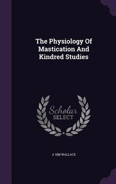 portada The Physiology Of Mastication And Kindred Studies (en Inglés)