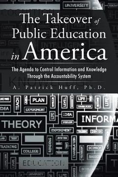 portada The Takeover of Public Education in America: The Agenda to Control Information and Knowledge Through the Accountability System (in English)