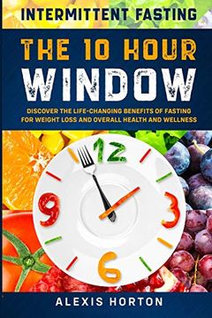 portada Intermittent Fasting: The 10 Hour Window: Discover the Life-Changing Benefits of Fasting for Weight Loss and Overall Health and Wellness (en Inglés)