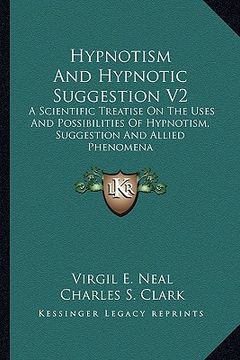 portada hypnotism and hypnotic suggestion v2: a scientific treatise on the uses and possibilities of hypnotism, suggestion and allied phenomena (en Inglés)
