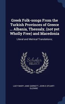 portada Greek Folk-songs From the Turkish Provinces of Greece ... Albania, Thessaly, (not yet Wholly Free) and Macedonia: Literal and Metrical Translations;