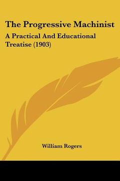 portada the progressive machinist: a practical and educational treatise (1903) (en Inglés)