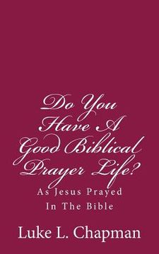 portada Do You Have A Good Biblical Prayer Life?: As Jesus Prayed In The Bible (in English)