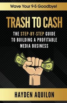 portada Trash To Cash: The Step-By-Step Guide to Building a Profitable Media Business (en Inglés)