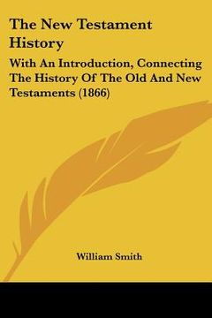 portada the new testament history: with an introduction, connecting the history of the old and new testaments (1866) (en Inglés)