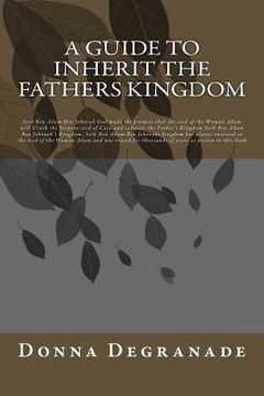 portada A Guide to Inherit the Fathers Kingdom: Genesis 3:15 is the same as Revelation 12 final Judgment is the same as Seth Ben Adam Ben Jehovah's Kingdom (en Inglés)