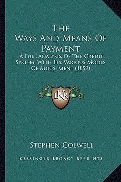 portada the ways and means of payment the ways and means of payment: a full analysis of the credit system, with its various modesa full analysis of the credit (en Inglés)