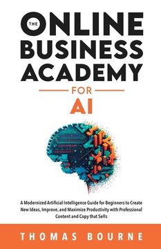 portada The Online Business Academy for AI: A Modernized Artificial Intelligence Guide for Beginners to Create New Ideas, Improve, and Maximize Productivity w