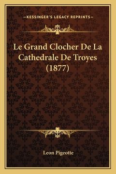 portada Le Grand Clocher De La Cathedrale De Troyes (1877) (en Francés)