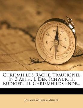 portada Chriemhilds Rache. Trauerspiel in 3 Abth. I. Der Schwur. II. Rüdiger. III. Chriemhilds Ende... (en Alemán)