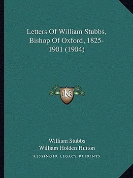 portada letters of william stubbs, bishop of oxford, 1825-1901 (1904) (en Inglés)