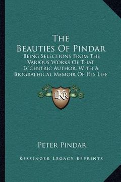portada the beauties of pindar: being selections from the various works of that eccentric author, with a biographical memoir of his life and writings (in English)