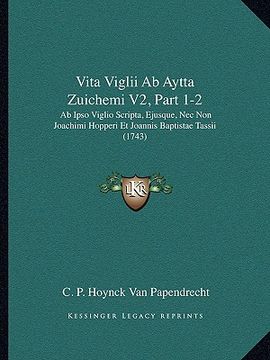 portada Vita Viglii Ab Aytta Zuichemi V2, Part 1-2: Ab Ipso Viglio Scripta, Ejusque, Nec Non Joachimi Hopperi Et Joannis Baptistae Tassii (1743) (en Latin)